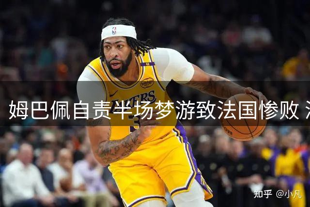 姆巴佩自责半场梦游致法国惨败 深情告别功勋主帅德尚